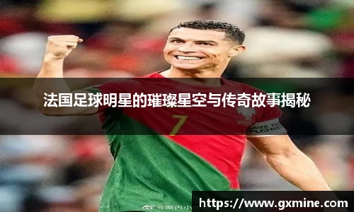 法国足球明星的璀璨星空与传奇故事揭秘